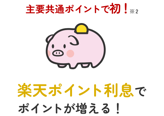 主要共通ポイントで初!※2 楽天ポイント利息でポイントが増える!